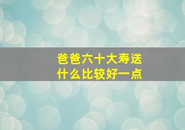 爸爸六十大寿送什么比较好一点