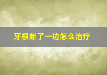 牙根断了一边怎么治疗