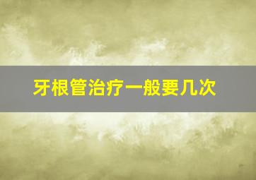 牙根管治疗一般要几次