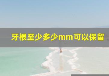 牙根至少多少mm可以保留