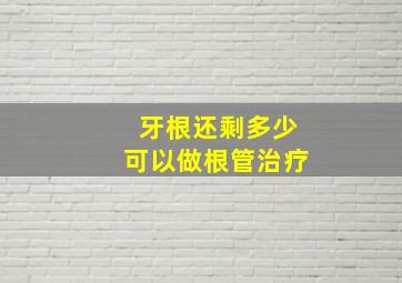 牙根还剩多少可以做根管治疗