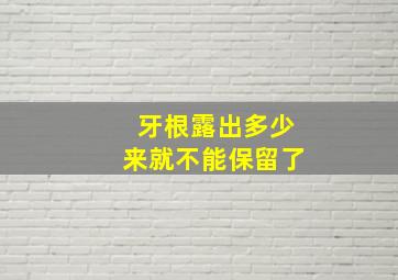 牙根露出多少来就不能保留了