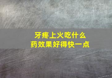 牙疼上火吃什么药效果好得快一点