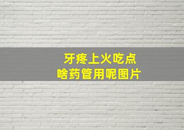 牙疼上火吃点啥药管用呢图片