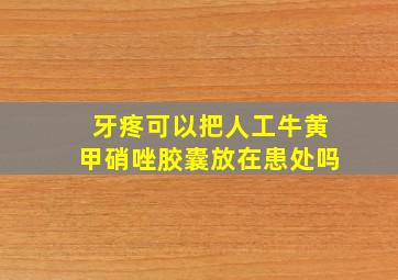 牙疼可以把人工牛黄甲硝唑胶囊放在患处吗