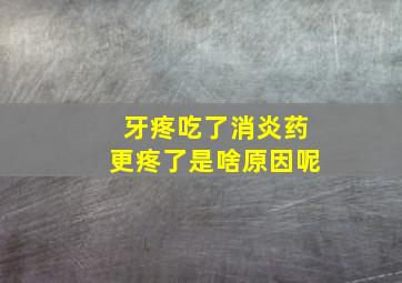 牙疼吃了消炎药更疼了是啥原因呢