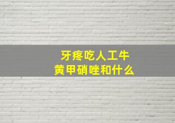 牙疼吃人工牛黄甲硝唑和什么