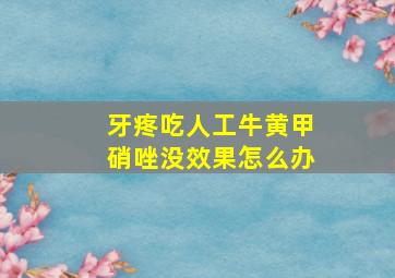 牙疼吃人工牛黄甲硝唑没效果怎么办