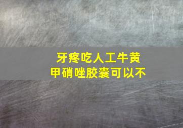 牙疼吃人工牛黄甲硝唑胶囊可以不