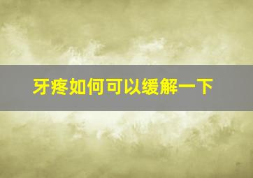 牙疼如何可以缓解一下