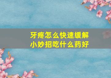 牙疼怎么快速缓解小妙招吃什么药好