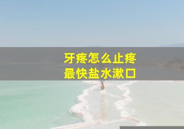 牙疼怎么止疼最快盐水漱口