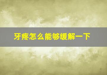 牙疼怎么能够缓解一下