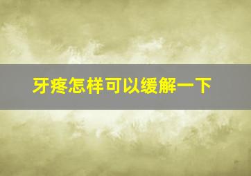 牙疼怎样可以缓解一下