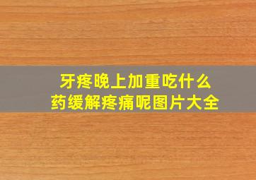 牙疼晚上加重吃什么药缓解疼痛呢图片大全