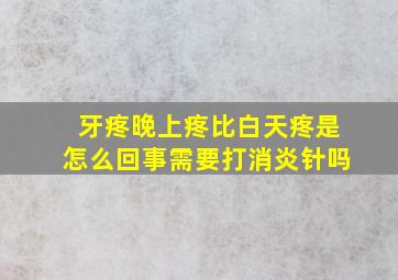 牙疼晚上疼比白天疼是怎么回事需要打消炎针吗