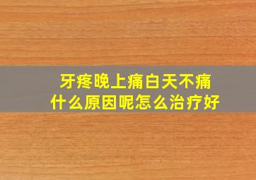 牙疼晚上痛白天不痛什么原因呢怎么治疗好