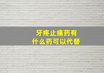 牙疼止痛药有什么药可以代替