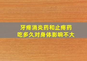 牙疼消炎药和止疼药吃多久对身体影响不大