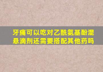 牙痛可以吃对乙酰氨基酚混悬滴剂还需要搭配其他药吗