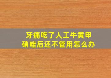 牙痛吃了人工牛黄甲硝唑后还不管用怎么办