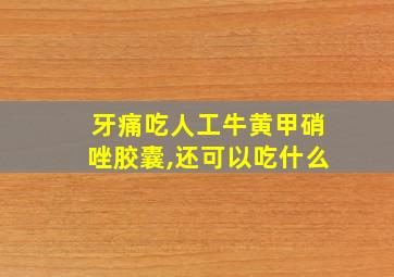 牙痛吃人工牛黄甲硝唑胶囊,还可以吃什么