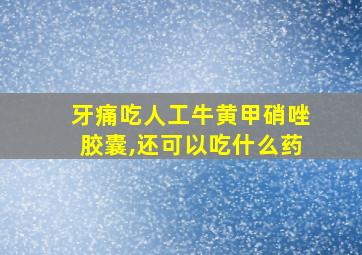 牙痛吃人工牛黄甲硝唑胶囊,还可以吃什么药