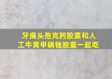 牙痛头孢克肟胶囊和人工牛黄甲硝锉胶囊一起吃