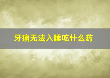 牙痛无法入睡吃什么药