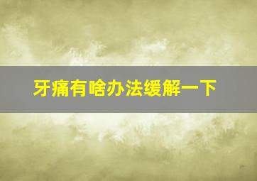 牙痛有啥办法缓解一下