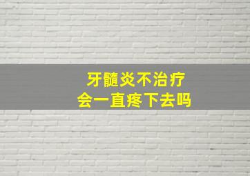 牙髓炎不治疗会一直疼下去吗