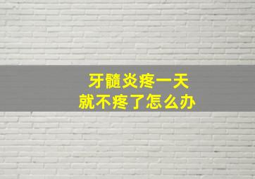 牙髓炎疼一天就不疼了怎么办