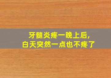 牙髓炎疼一晚上后,白天突然一点也不疼了