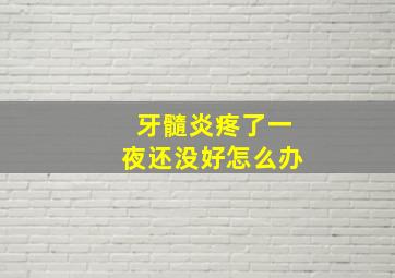 牙髓炎疼了一夜还没好怎么办