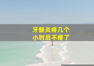 牙髓炎疼几个小时后不疼了