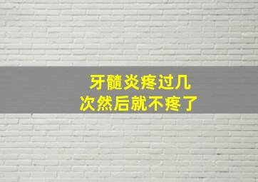 牙髓炎疼过几次然后就不疼了