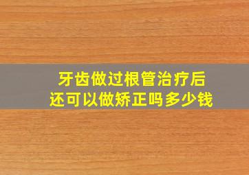 牙齿做过根管治疗后还可以做矫正吗多少钱