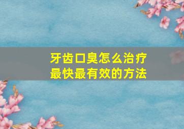 牙齿口臭怎么治疗最快最有效的方法