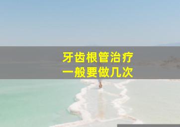 牙齿根管治疗一般要做几次