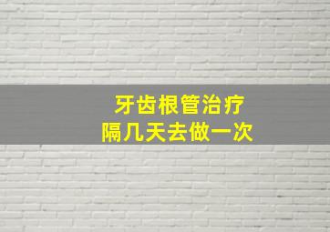 牙齿根管治疗隔几天去做一次