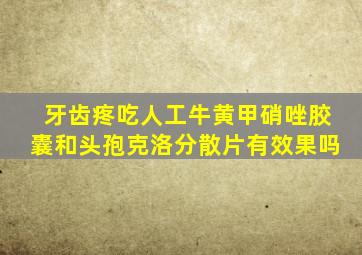 牙齿疼吃人工牛黄甲硝唑胶囊和头孢克洛分散片有效果吗