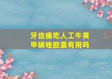 牙齿痛吃人工牛黄甲硝唑胶囊有用吗