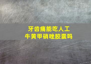 牙齿痛能吃人工牛黄甲硝唑胶囊吗