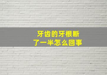 牙齿的牙根断了一半怎么回事