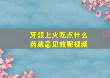 牙龈上火吃点什么药就最见效呢视频