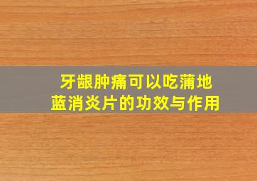 牙龈肿痛可以吃蒲地蓝消炎片的功效与作用