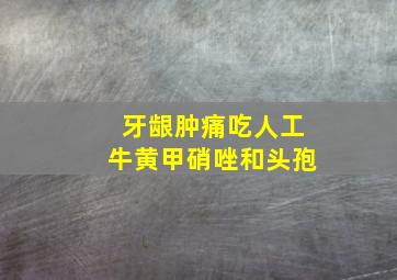 牙龈肿痛吃人工牛黄甲硝唑和头孢