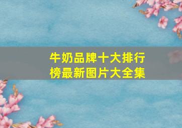 牛奶品牌十大排行榜最新图片大全集