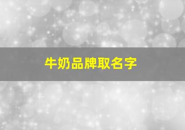 牛奶品牌取名字