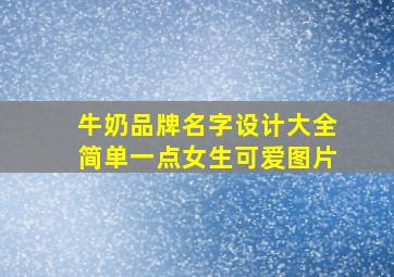 牛奶品牌名字设计大全简单一点女生可爱图片